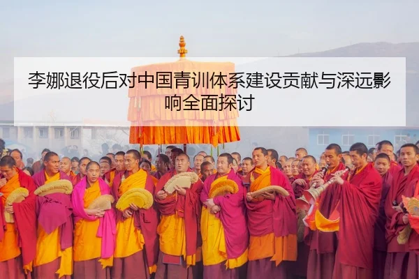 李娜退役后对中国青训体系建设贡献与深远影响全面探讨